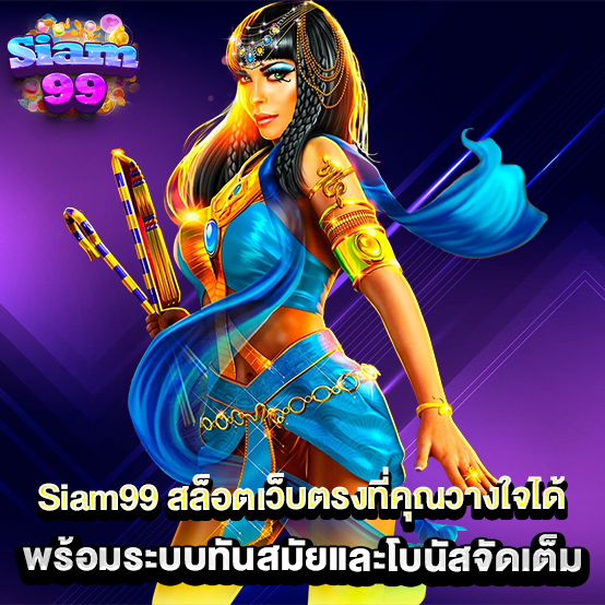 .Siam99-สล็อตเว็บตรงที่คุณวางใจได้-พร้อมระบบทันสมัยและโบนัสจัดเต็ม